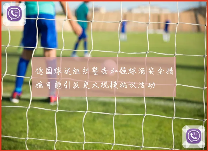 德国球迷组织警告加强球场安全措施可能引发更大规模抗议活动