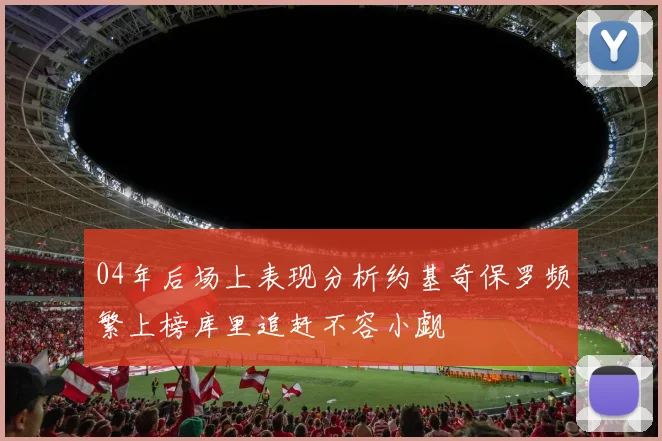04年后场上表现分析约基奇保罗频繁上榜库里追赶不容小觑