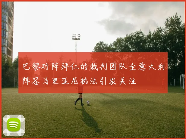 巴黎对阵拜仁的裁判团队全意大利阵容马里亚尼执法引发关注