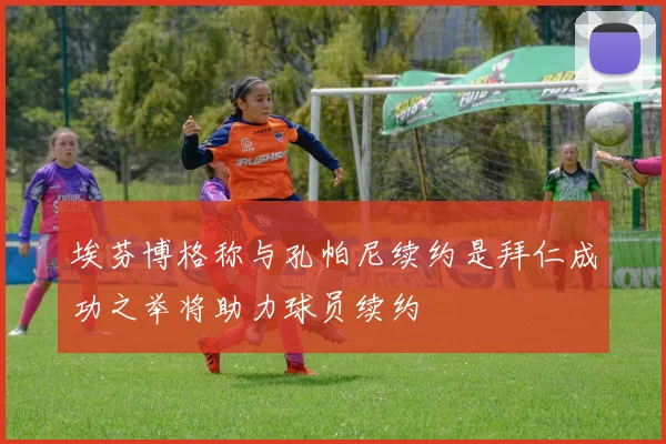 埃芬博格称与孔帕尼续约是拜仁成功之举将助力球员续约