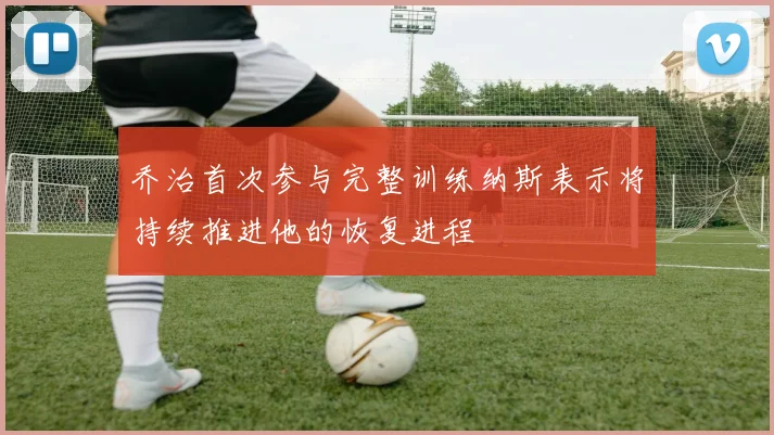 乔治首次参与完整训练纳斯表示将持续推进他的恢复进程