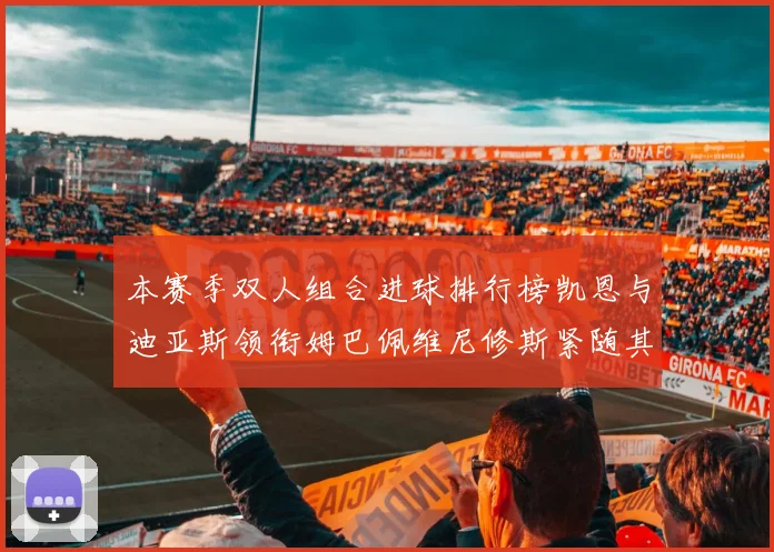 本赛季双人组合进球排行榜凯恩与迪亚斯领衔姆巴佩维尼修斯紧随其后