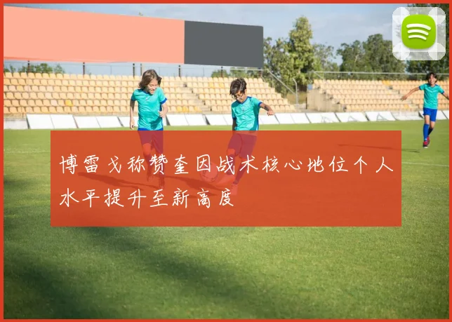 博雷戈称赞奎因战术核心地位个人水平提升至新高度