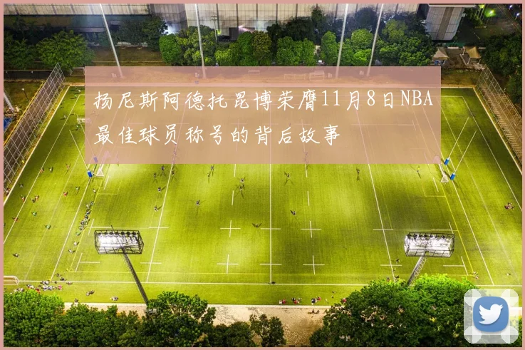扬尼斯阿德托昆博荣膺11月8日NBA最佳球员称号的背后故事