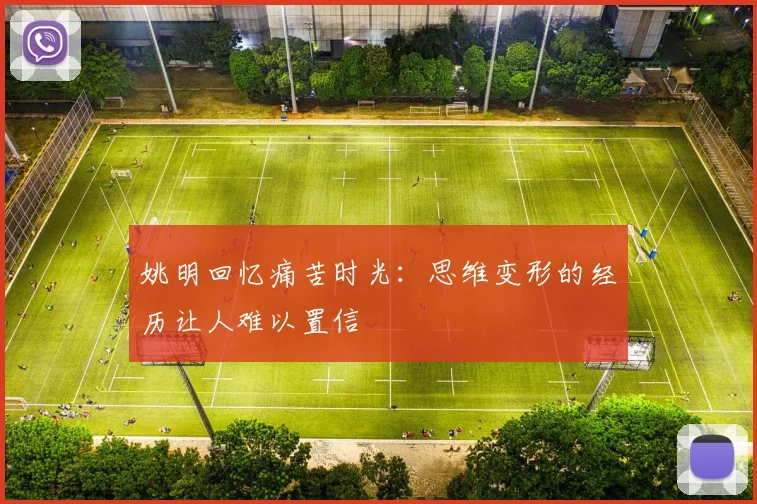 姚明回忆痛苦时光：思维变形的经历让人难以置信