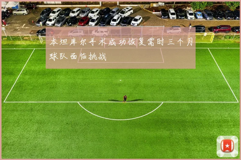 本坦库尔手术成功恢复需时三个月球队面临挑战