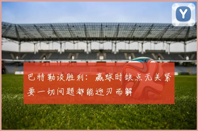 巴特勒谈胜利：赢球时缺点无关紧要一切问题都能迎刃而解