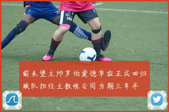 前米堡主帅罗伯爱德华兹正式回归狼队担任主教练合同为期三年半