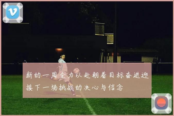 新的一周全力以赴朝着目标奋进迎接下一场挑战的决心与信念