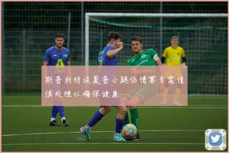 斯普利特谈夏普小腿伤情赛季需谨慎处理以确保健康