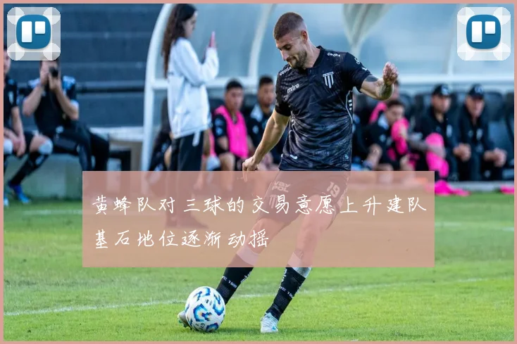 黄蜂队对三球的交易意愿上升建队基石地位逐渐动摇