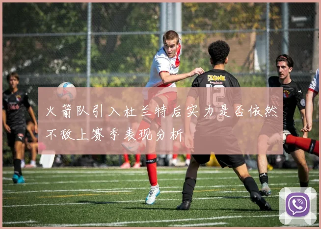 火箭队引入杜兰特后实力是否依然不敌上赛季表现分析
